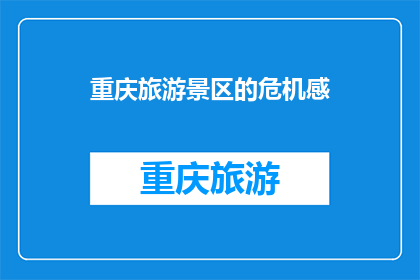 重庆旅游景区的危机感(重庆旅游景区面临哪些危机？)