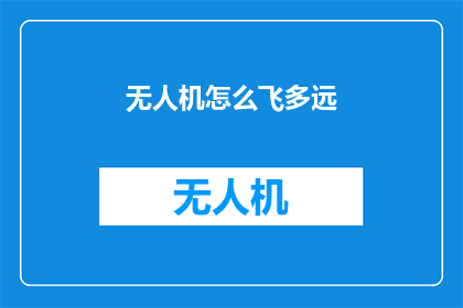 无人机怎么飞多远(无人机飞行极限：你能飞多远？)