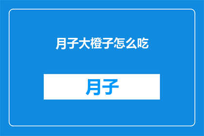 月子大橙子怎么吃(如何正确食用月子期间的橙子？)