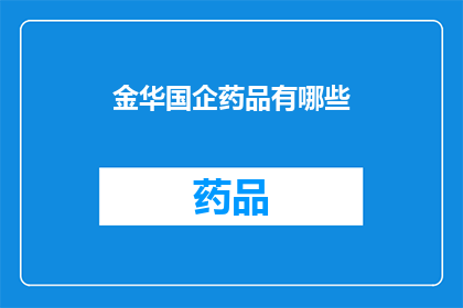 金华国企药品有哪些(金华地区国有企业所供应的药品种类有哪些？)