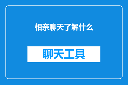 相亲聊天了解什么(在相亲的初步交流中，了解什么至关重要？)