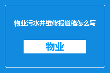 物业污水井维修报道稿怎么写(如何撰写一篇关于物业污水井维修的详尽报道？)