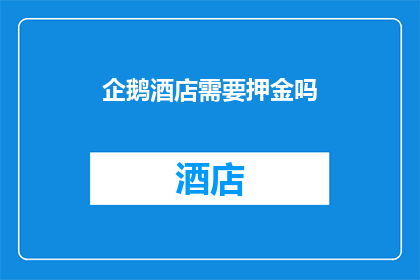 企鹅酒店需要押金吗(企鹅酒店是否收取入住押金？)
