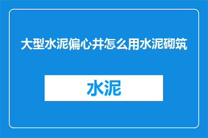 大型水泥偏心井怎么用水泥砌筑(如何用水泥正确砌筑大型水泥偏心井？)