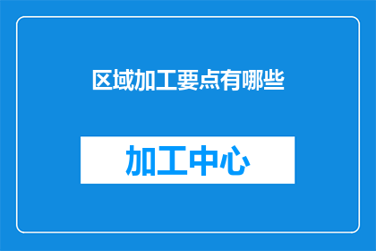 区域加工要点有哪些(区域加工要点有哪些？)