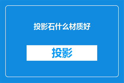 投影石什么材质好(哪种材质的投影石最适合您的需求？)