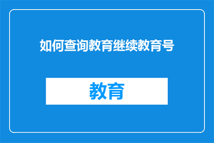 如何查询教育继续教育号(如何查询个人在教育体系中的继续教育号码？)