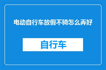 电动自行车放假不骑怎么弄好(电动自行车在假期期间不使用该如何妥善处理？)