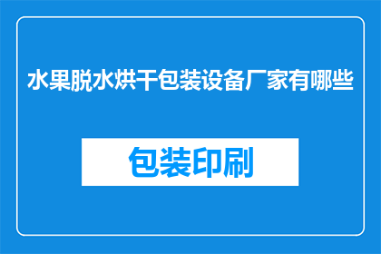 水果脱水烘干包装设备厂家有哪些(哪些厂家提供水果脱水烘干包装设备？)
