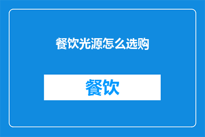 餐饮光源怎么选购(如何挑选适合餐饮环境的照明设备？)