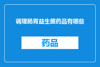 调理肠胃益生菌药品有哪些(您是否在寻找有效的调理肠胃的益生菌药品？有哪些值得推荐的选项？)