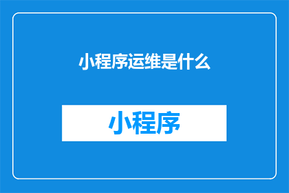 小程序运维是什么(小程序运维是什么？)
