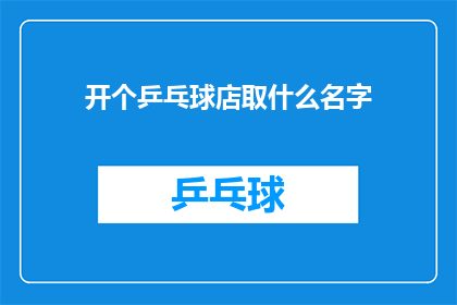 开个乒乓球店取什么名字(开设一家乒乓球店，您是否已经想好一个吸引人的名字？)