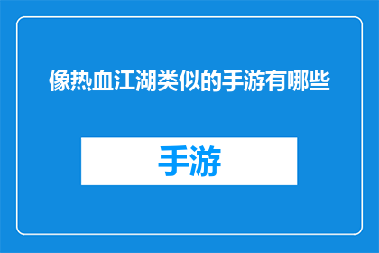 像热血江湖类似的手游有哪些(有哪些手游能提供类似热血江湖的激情与战斗体验？)
