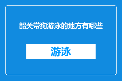 韶关带狗游泳的地方有哪些(韶关有哪些适合带狗游泳的场所？)