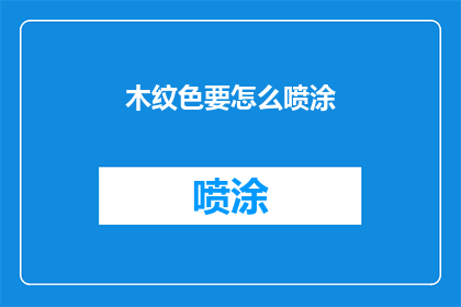 木纹色要怎么喷涂(如何正确进行木纹色的喷涂工作？)