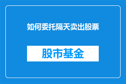 如何委托隔天卖出股票(如何委托隔天卖出股票？)