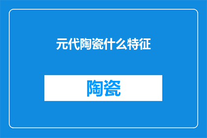 元代陶瓷什么特征(元代陶瓷的独特特征是什么？)