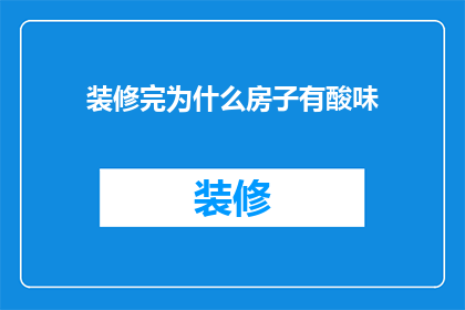 装修完为什么房子有酸味(为什么装修后的房子会散发出令人不适的酸味？)