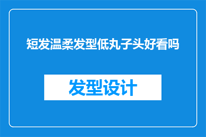 短发温柔发型低丸子头好看吗(短发搭配温柔发型，低丸子头是否真的好看？)