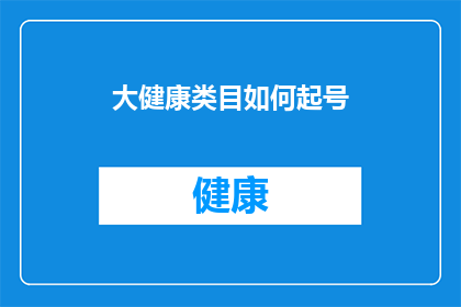 大健康类目如何起号(如何为大健康类目起一个吸引眼球且易于记忆的网名？)