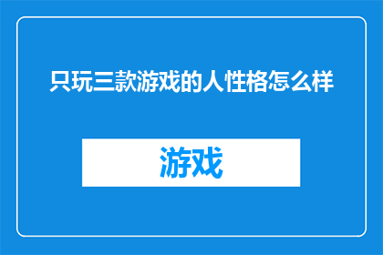 只玩三款游戏的人性格怎么样(只钟情于三款游戏的玩家，他们的性格特征究竟如何？)