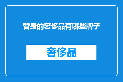 替身的奢侈品有哪些牌子(哪些奢侈品牌的替身产品值得拥有？)