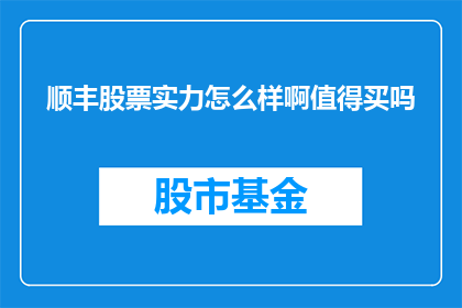 顺丰股票实力怎么样啊值得买吗(顺丰股票的投资价值如何？是否值得购买？)
