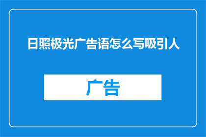 日照极光广告语怎么写吸引人(如何撰写一个引人注目的日照极光广告语？)