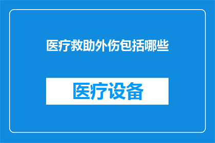 医疗救助外伤包括哪些(医疗救助中，外伤包括哪些内容？)