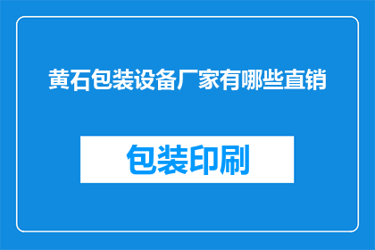 黄石包装设备厂家有哪些直销(黄石地区有哪些直销的包装设备厂家？)