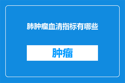 肺肿瘤血清指标有哪些(哪些血清指标可用于检测肺肿瘤？)