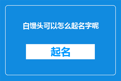 白馒头可以怎么起名字呢(如何为白馒头赋予独特而吸引人的名字？)