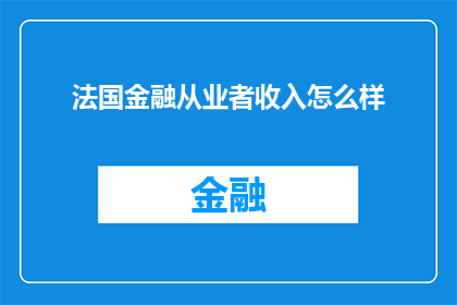 法国金融从业者收入怎么样(法国金融从业者的收入水平如何？)