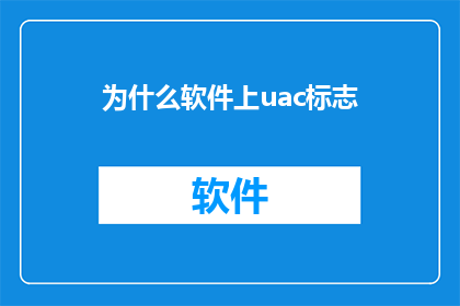 为什么软件上uac标志(为什么软件上uac标志的存在是必要的？)