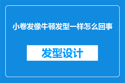 小卷发像牛顿发型一样怎么回事(小卷发是否像牛顿的发型一样？)