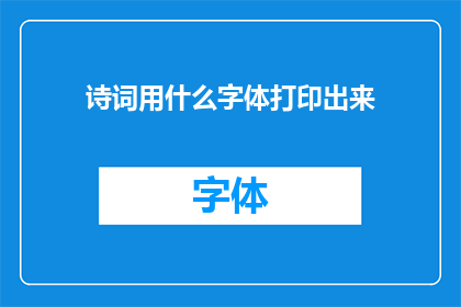 诗词用什么字体打印出来(在打印诗词时，应选择何种字体？)