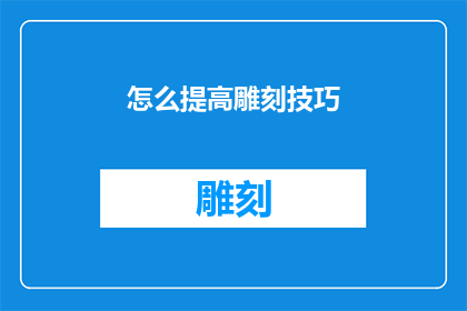 怎么提高雕刻技巧(如何有效提升雕刻艺术的精湛技艺？)