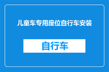儿童车专用座位自行车安装(儿童车专用座位自行车安装：您知道如何正确安装吗？)