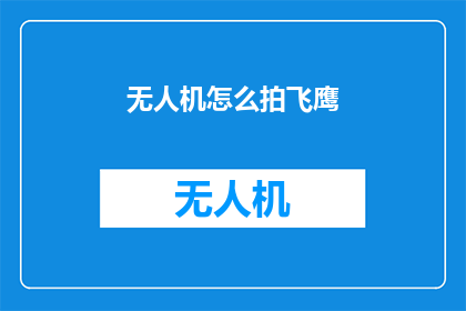 无人机怎么拍飞鹰(如何用无人机捕捉飞鹰的优雅飞翔？)
