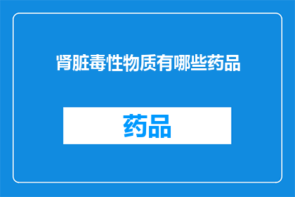 肾脏毒性物质有哪些药品(哪些药品具有肾脏毒性？)