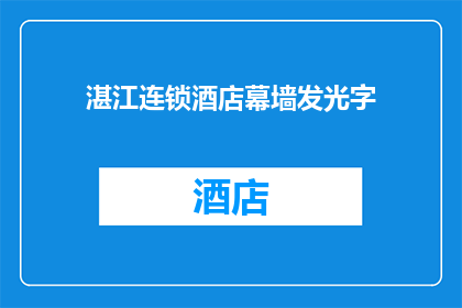 湛江连锁酒店幕墙发光字(湛江连锁酒店幕墙发光字的制作细节和安装要求是什么？)