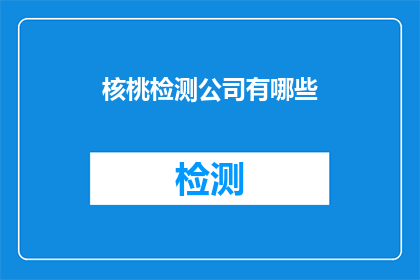 核桃检测公司有哪些(核桃检测公司有哪些？)