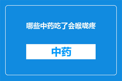哪些中药吃了会喉咙疼(哪些中药会导致喉咙疼痛？)