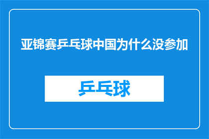 亚锦赛乒乓球中国为什么没参加(中国为何缺席亚锦赛乒乓球赛事？)