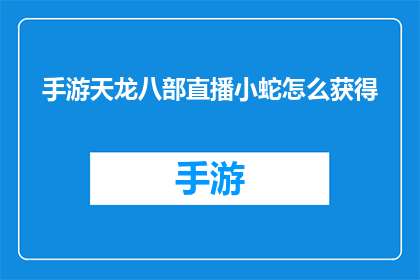 手游天龙八部直播小蛇怎么获得(如何获取手游天龙八部中的直播小蛇？)