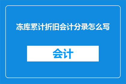 冻库累计折旧会计分录怎么写(如何正确记录冻库累计折旧的会计分录？)
