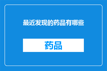 最近发现的药品有哪些(近期有哪些新发现的药品值得关注？)