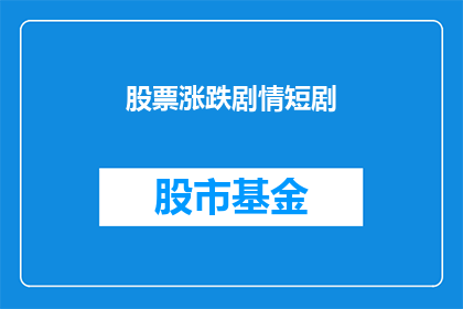 股票涨跌剧情短剧(股票涨跌背后的真相：投资者如何解读股市波动？)