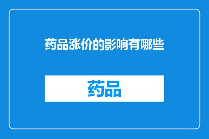 药品涨价的影响有哪些(药品价格飙升：其对医疗体系患者福祉及经济的影响究竟有多深远？)
